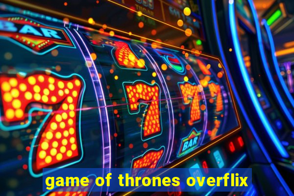 game of thrones overflix